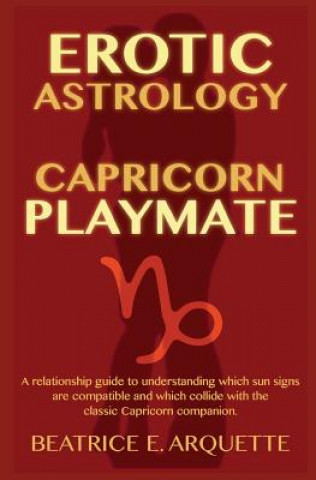 Kniha Erotic Astrology: Capricorn Playmate: A relationship guide to understanding which sun signs are compatible and which collide with the cl Beatrice E Arquette