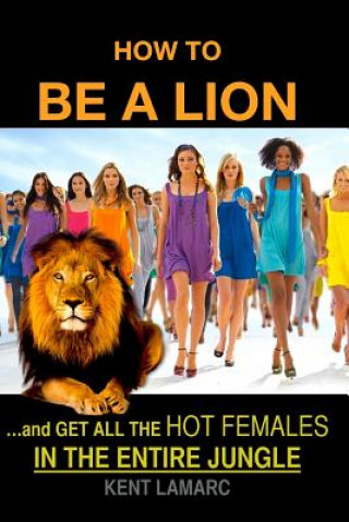 Carte How to be a Lion: ...and get all the hot females in the entire jungle Kent Lamarc