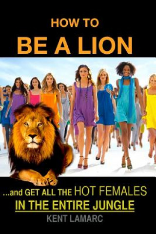 Livre How to be a Lion: ...and get all the hot females in the entire jungle Kent Lamarc