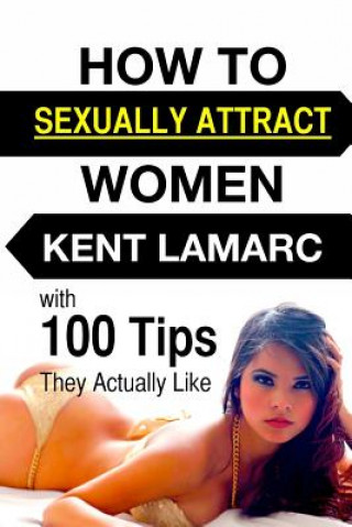 Buch How to Sexually Attract Women: ...with 100 Tips they Actually Like Kent Lamarc