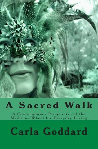 Kniha A Sacred Walk: A Contemporary Perspective of the Medicine Wheel for Everyday Living Carla Goddard Msc D