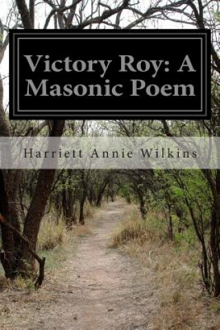 Kniha Victory Roy: A Masonic Poem Harriett Annie Wilkins