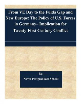 Kniha From VE Day to the Fulda Gap and New Europe: The Policy of U.S. Forces in Germany- Implication for Twenty-First Century Conflict Naval Postgraduate School