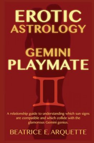 Книга Erotic Astrology: Gemini Playmate: A relationship guide to understanding which sun signs are compatible and which collide with the glamo Beatrice E Arquette