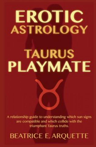 Книга Erotic Astrology: Taurus Playmate: A relationship guide to understanding which sun signs are compatible and which collide with the trium Beatrice E Arquette