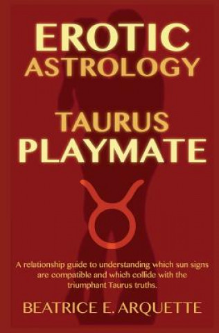 Kniha Erotic Astrology: Taurus Playmate: A relationship guide to understanding which sun signs are compatible and which collide with the trium Beatrice E Arquette