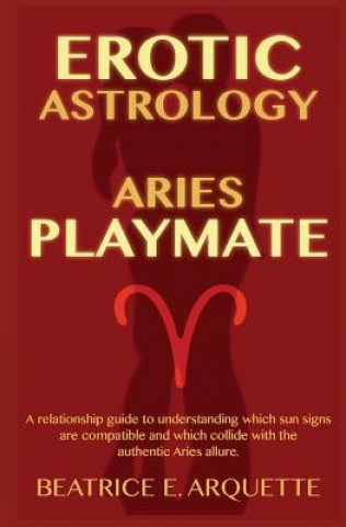 Carte Erotic Astrology: Aries: A relationship guide to understanding which sun signs are compatible and which collide with the authentic Aries Beatrice E Arquette