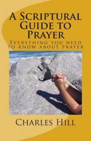 Książka A Scriptural Guide to Prayer: Everything you need to know about prayer Rev Charles C Hill