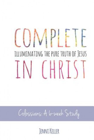 Knjiga Complete in Christ: Illuminating the Pure Truth of Jesus Jenni Keller