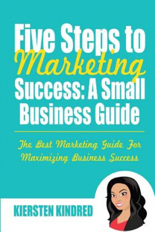 Knjiga Five Steps to Marketing Success: A Small Business Guide Kiersten Kindred