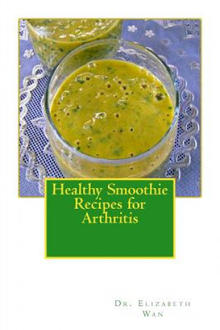 Kniha Healthy Smoothie Recipes for Arthritis Dr Elizabeth Wan