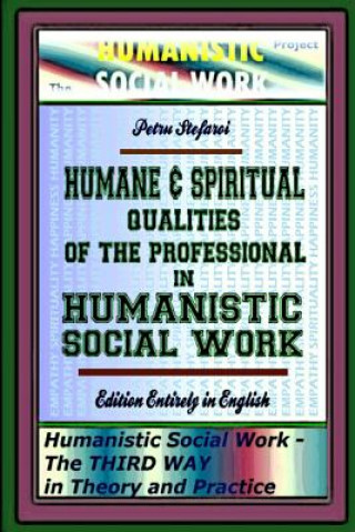 Carte Humane & Spiritual Qualities of the Professional in Humanistic Social Work: Humanistic Social Work - The THIRD WAY in Theory and Practice, Edition Ent Petru Stefaroi