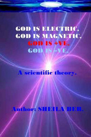 Knjiga God Is Electric, God Is Magnetic, God Is +ve, God Is -Ve. Written by Sheila Ber.: My Scientific Theory. Sheila Shulla Ber