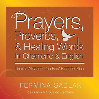 Kniha Prayers, Proverbs, and Healing Words in Chamorro and English: Tinaitai, Atpahon, Yan Fino Hinemio Siha Fermina Sablan