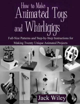 Könyv How to Make Animated Toys and Whirligigs: Full-Size Patterns and Step-by-Step Instructions for Making Twenty Unique Animated Projects Jack Wiley