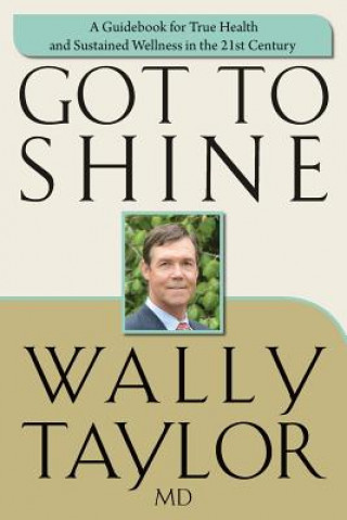 Carte Got To SHINE: A Guidebook for True Health and Sustained Wellness in the 21st Century Wally Taylor MD