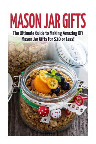 Carte Mason Jar Gifts: The Ultimate Guide for Making Amazing DIY Mason Jar Gifts Catherine Dorsey