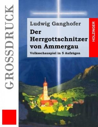 Kniha Der Herrgottschnitzer von Ammergau (Großdruck): Volksschauspiel in 5 Aufzügen Ludwig Ganghofer