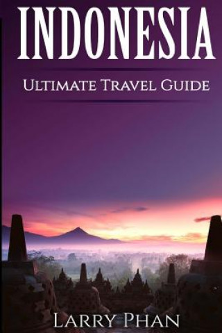 Книга Indonesia: Ultimate Pocket Travel Guide to the Best Rising Destination. All you need to know to get the best experience for your Larry Phan