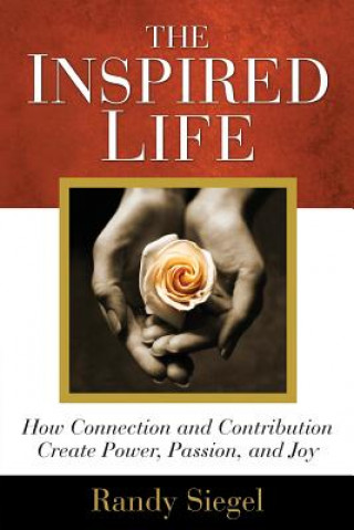 Książka The Inspired Life: How Connection and Contribution Create Power, Passion, and Joy Randy Siegel