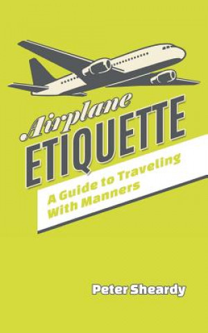 Könyv Airplane Etiquette: A Guide to Traveling with Manners Peter Sheardy