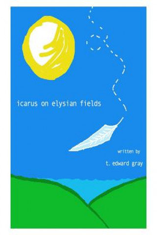 Книга Icarus On Elysian Fields: (selected poems 1997 - 2005) MR T Edward Gray