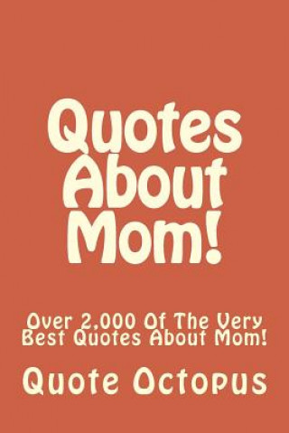 Kniha Quotes About Mom!: Over 2,000 Of The Very Best Quotes About Mom! Quote Octopus