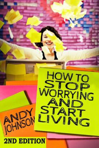 Könyv How to Stop Worrying and Start Living NOW!: The Most Effective, Permanent Solution to Finally Start Living Andy Johnson