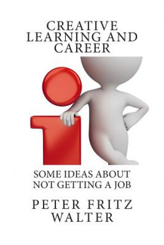 Knjiga Creative Learning and Career: Some Ideas About Not Getting a Job Peter Fritz Walter