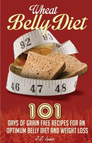 Kniha Wheat Belly Diet: 101 Days of Grain Free Recipes for an Optimum Belly Diet and Weight Loss J J Lewis