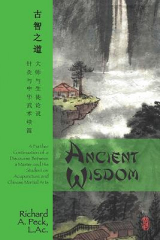 Kniha Ancient Wisdom: A Further Continuation of a Discourse Between a Master and His Student on Acupuncture and Chinese Martial Arts Richard A Peck L Ac