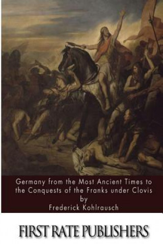 Könyv Germany from the Most Ancient Times to the Conquests of the Franks under Clovis Frederick Kohlrausch