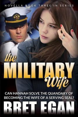 Książka The Military Wife: Can Hannah solve the quandary of becoming the wife of a serving SEAL? MR Bret Eghan