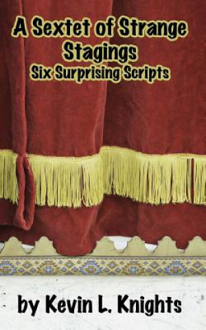 Knjiga A Sextet of Strange Stagings: Six Surprising Scripts Kevin L Knights