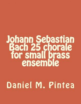 Könyv Johann Sebastian Bach 25 chorale for small brass ensemble MR Daniel M Pintea