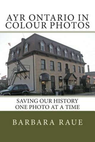 Kniha Ayr Ontario in Colour Photos: Saving Our History One Photo at a Time Mrs Barbara Raue