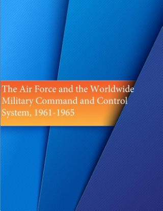 Knjiga The Air Force and the Worldwide Military Command and Control System, 1961-1965 Office of Air Force History