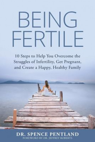 Könyv Being Fertile: 10 Steps to help you overcome the struggles of infertility, get pregnant, and create a happy, healthy family Dr Spence Pentland