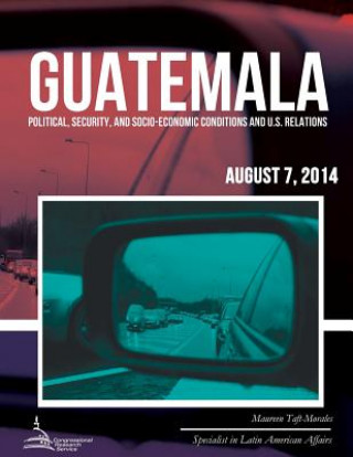 Книга Guatemala: Political, Security, and Socio-Economic Conditions and U.S. Relations Maureen Taft-Morales