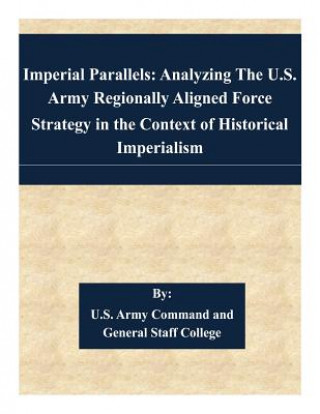 Книга Imperial Parallels: Analyzing The U.S. Army Regionally Aligned Force Strategy in the Context of Historical Imperialism U S Army Command and General Staff Coll