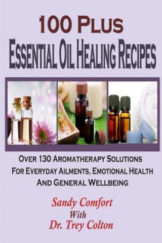 Kniha 100 Plus Essential Oil Healing Recipes: Over 130 Aromatherapy Solutions For Ever Sandy Comfort