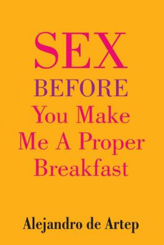 Kniha Sex Before You Make Me A Proper Breakfast Alejandro De Artep