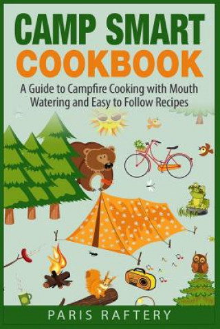 Könyv Camp Smart Cookbook: A Guide to Campfire Cooking with Mouth Watering and Easy to Follow Recipes Paris Raftery