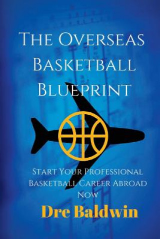 Könyv The Overseas Basketball Blueprint: A Guidebook On Starting And Furthering Your Professional Basketball Career Abroad For American-Born Players Dre Baldwin
