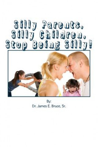 Carte Silly Parents, Silly Children, Stop Being Silly Dr James E Bruce Sr