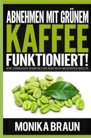 Buch Abnehmen mit Grünem Kaffee funktioniert!: Wir verraten warum und was man beachten sollte Monika Braun