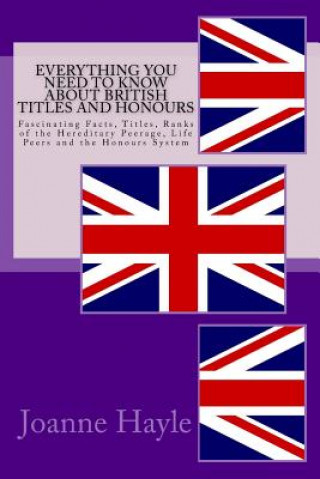 Carte Everything You Need To Know About British Titles And Honours: Fascinating Facts, Titles, Ranks of the Hereditary Peerage, Life Peers and the Honours S Joanne Hayle