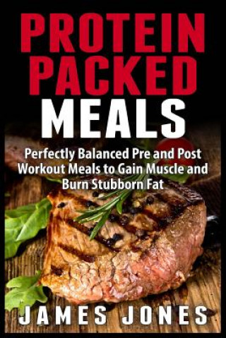 Kniha Protein Packed Meals: Perfectly Balanced Pre and Post Workout Meals to Gain Muscle and Burn Stubborn Fat James Jones