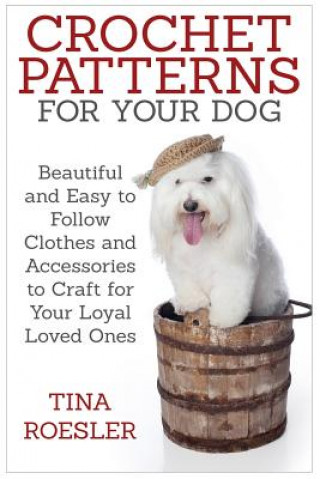 Buch Crochet Patterns for Your Dog: Beautiful and Easy to Follow Clothes and Accessories to Craft for Your Loyal Loved Ones Tina Roesler