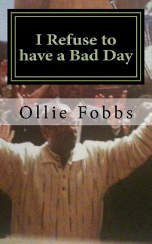 Książka I Refuse to have a Bad Day: Living an Abundant life in Christ Rev Ollie B Fobbs Jr